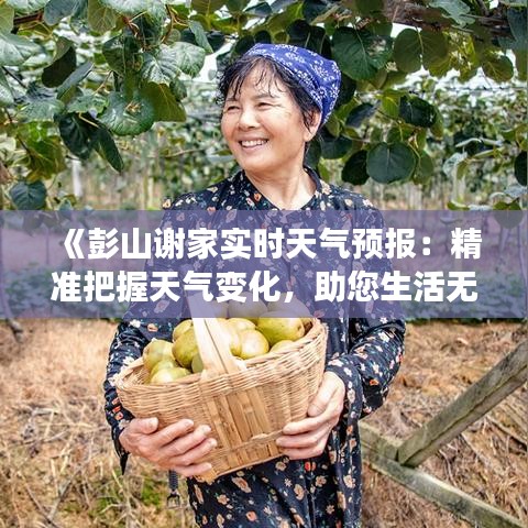 《彭山谢家实时天气预报：精准把握天气变化，助您生活无忧》
