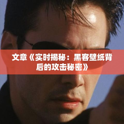 文章《实时揭秘：黑客壁纸背后的攻击秘密》