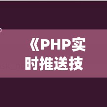 《PHP实时推送技术揭秘：实现高效数据同步之道》