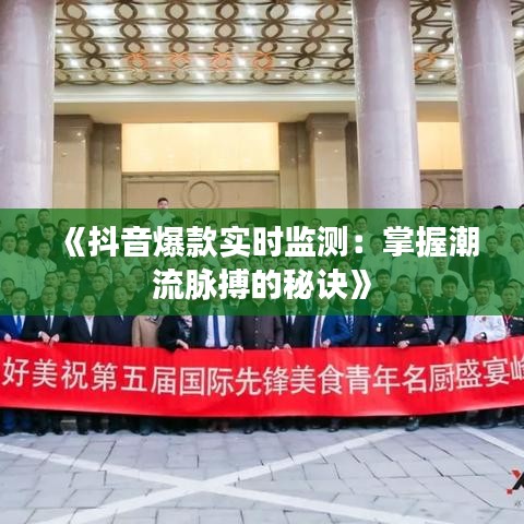 《抖音爆款实时监测：掌握潮流脉搏的秘诀》
