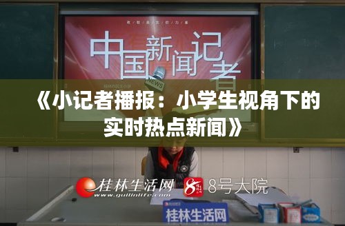 《小记者播报：小学生视角下的实时热点新闻》