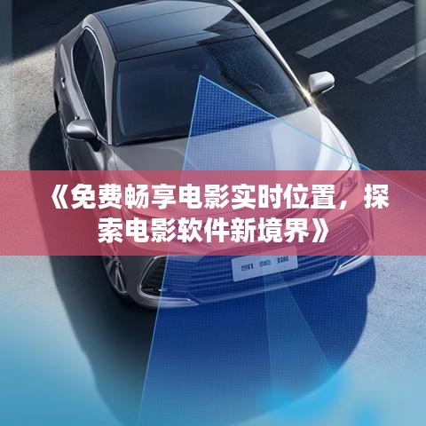 《免费畅享电影实时位置，探索电影软件新境界》