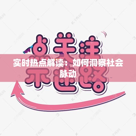实时热点解读：如何洞察社会脉动