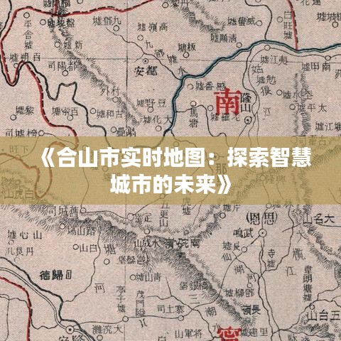 《合山市实时地图：探索智慧城市的未来》