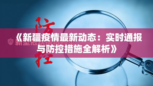 《新疆疫情最新动态：实时通报与防控措施全解析》