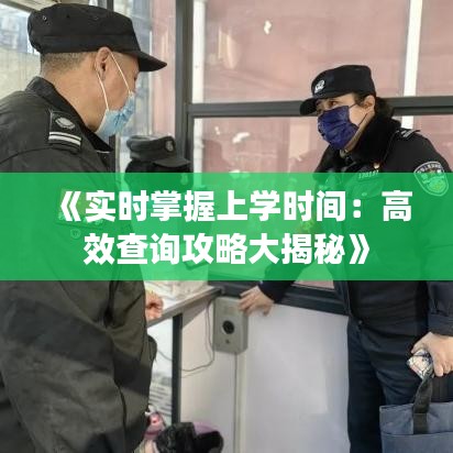 《实时掌握上学时间：高效查询攻略大揭秘》