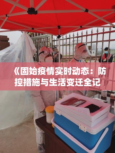 《固始疫情实时动态：防控措施与生活变迁全记录》