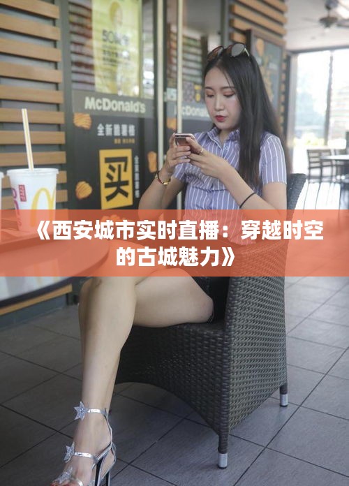 《西安城市实时直播：穿越时空的古城魅力》