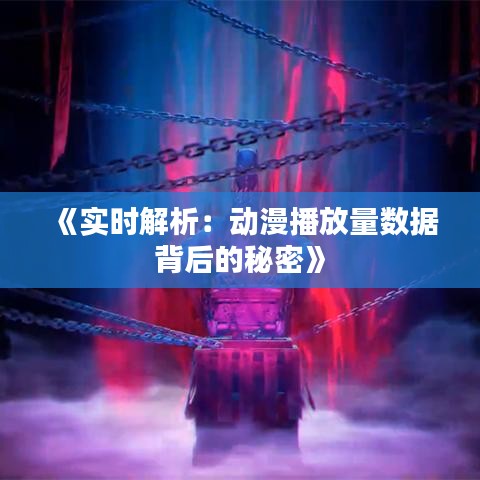 《实时解析：动漫播放量数据背后的秘密》