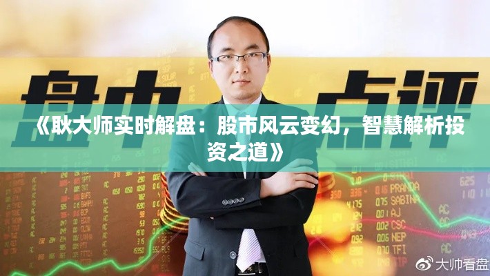 《耿大师实时解盘：股市风云变幻，智慧解析投资之道》