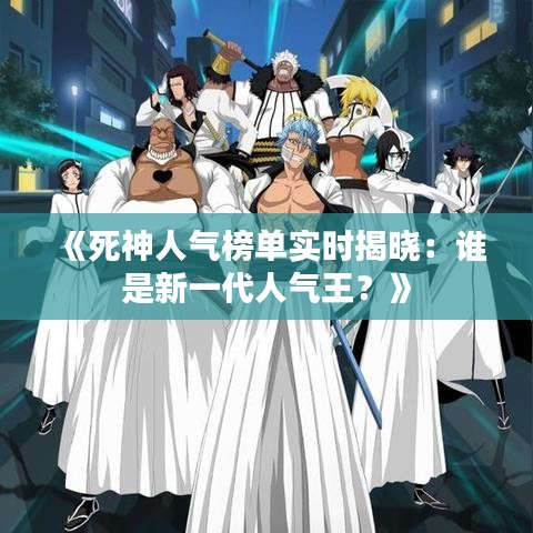 《死神人气榜单实时揭晓：谁是新一代人气王？》