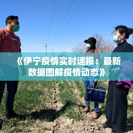 《伊宁疫情实时速报：最新数据图解疫情动态》