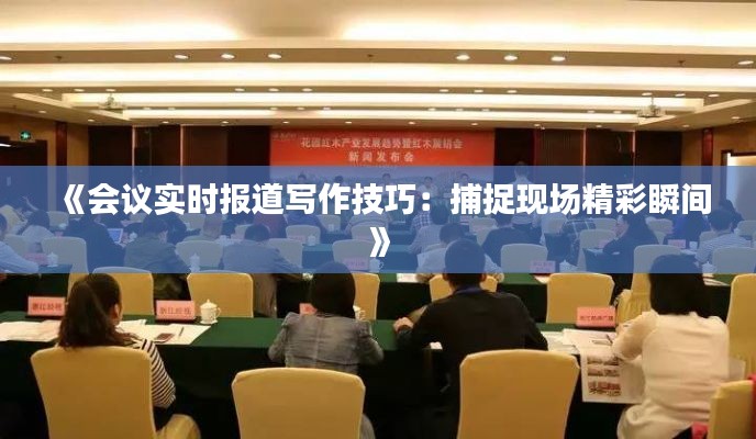 《会议实时报道写作技巧：捕捉现场精彩瞬间》