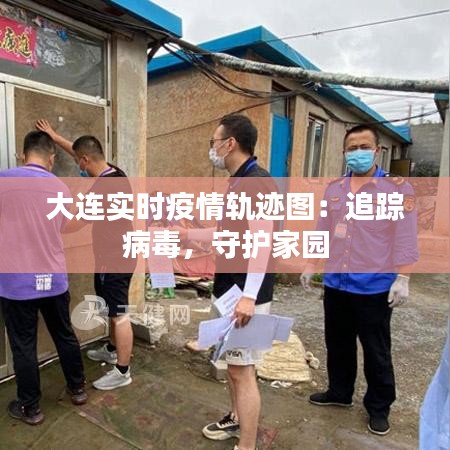 大连实时疫情轨迹图：追踪病毒，守护家园