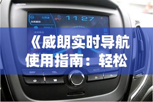 《威朗实时导航使用指南：轻松掌握导航新体验》