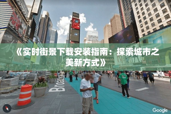 《实时街景下载安装指南：探索城市之美新方式》