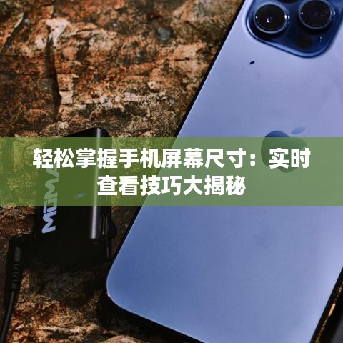 轻松掌握手机屏幕尺寸：实时查看技巧大揭秘