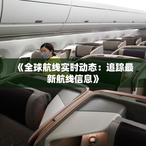 《全球航线实时动态：追踪最新航线信息》