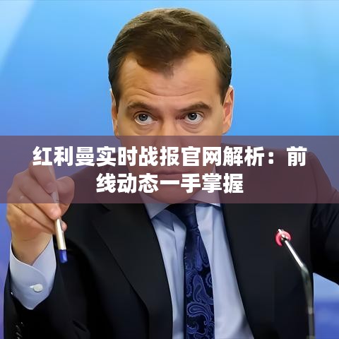 红利曼实时战报官网解析：前线动态一手掌握