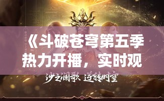 《斗破苍穹第五季热力开播，实时观看盛宴来袭！》
