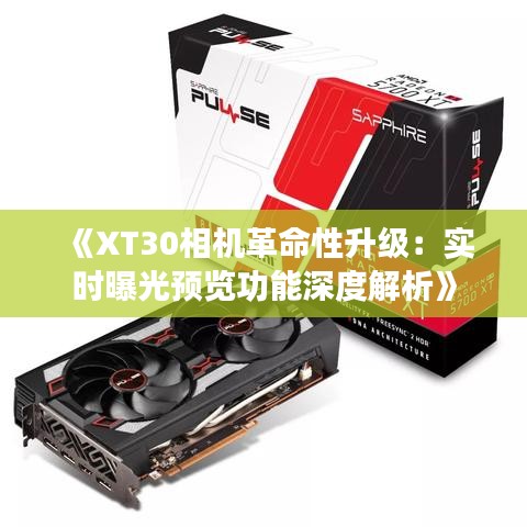 《XT30相机革命性升级：实时曝光预览功能深度解析》