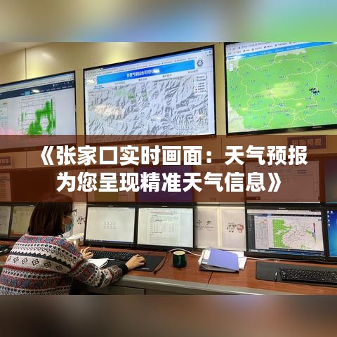 《张家口实时画面：天气预报为您呈现精准天气信息》