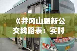《井冈山最新公交线路表：实时更新，出行无忧》