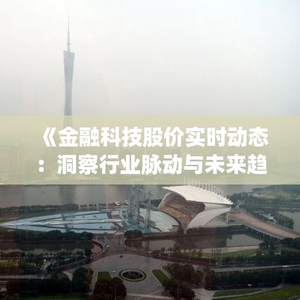 《金融科技股价实时动态：洞察行业脉动与未来趋势》