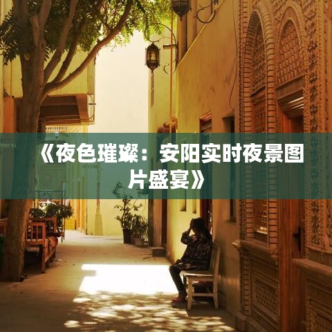 《夜色璀璨：安阳实时夜景图片盛宴》