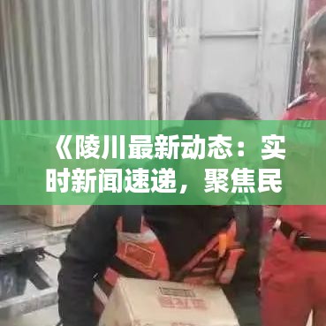 《陵川最新动态：实时新闻速递，聚焦民生热点》