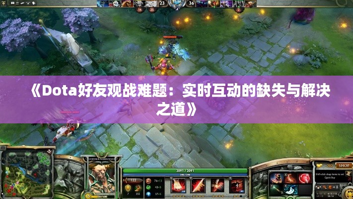 《Dota好友观战难题：实时互动的缺失与解决之道》
