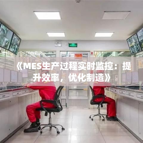 《MES生产过程实时监控：提升效率，优化制造》