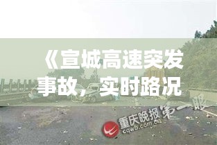 《宣城高速突发事故，实时路况引发关注》