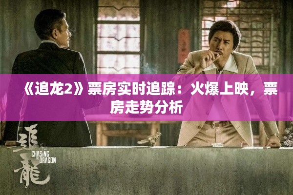 《追龙2》票房实时追踪：火爆上映，票房走势分析
