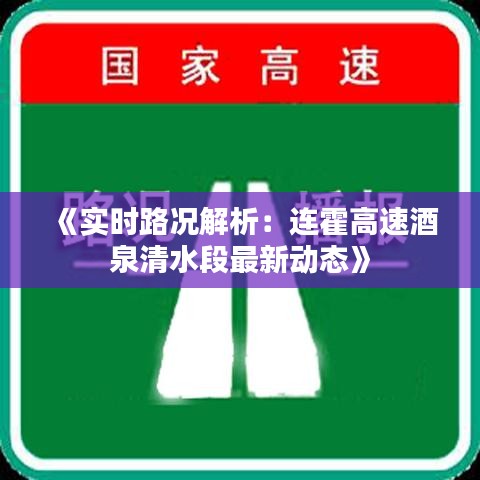 《实时路况解析：连霍高速酒泉清水段最新动态》