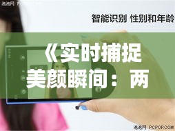 《实时捕捉美颜瞬间：两手机自拍画面大对比》