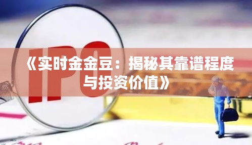 《实时金金豆：揭秘其靠谱程度与投资价值》