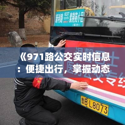《971路公交实时信息：便捷出行，掌握动态》