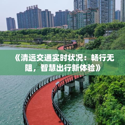 《清远交通实时状况：畅行无阻，智慧出行新体验》