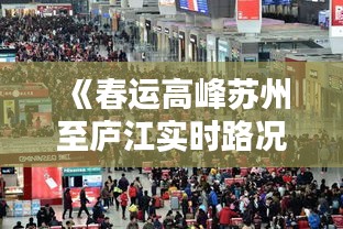 《春运高峰苏州至庐江实时路况解析：路在何方？》