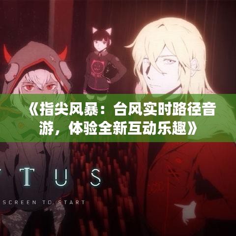 《指尖风暴：台风实时路径音游，体验全新互动乐趣》