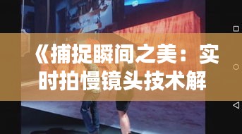 《捕捉瞬间之美：实时拍慢镜头技术解析与应用》