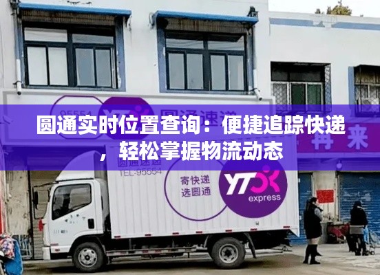 圆通实时位置查询：便捷追踪快递，轻松掌握物流动态