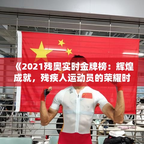 《2021残奥实时金牌榜：辉煌成就，残疾人运动员的荣耀时刻》