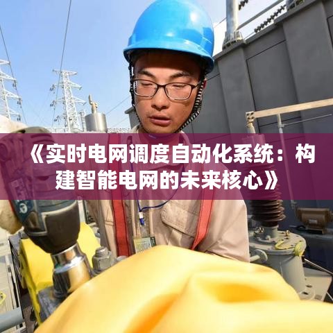 《实时电网调度自动化系统：构建智能电网的未来核心》