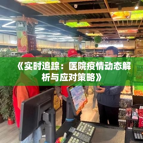 《实时追踪：医院疫情动态解析与应对策略》