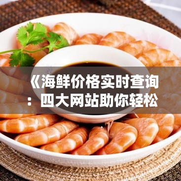 《海鲜价格实时查询：四大网站助你轻松比价》