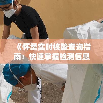 《怀柔实时核酸查询指南：快速掌握检测信息》