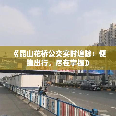 《昆山花桥公交实时追踪：便捷出行，尽在掌握》