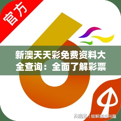 新澳天天彩免费资料大全查询：全面了解彩票市场的金钥匙